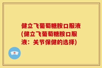 健立飞葡萄糖胺口服液(健立飞葡萄糖胺口服液：关节保健的选择)