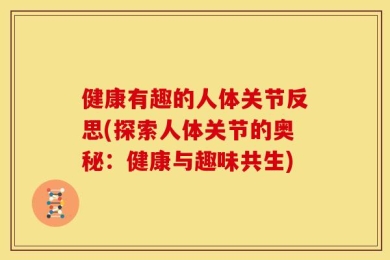 健康有趣的人体关节反思(探索人体关节的奥秘：健康与趣味共生)