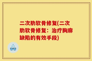 二次肋软骨修复(二次肋软骨修复：治疗胸廓缺陷的有效手段)