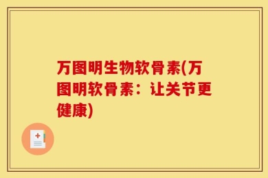 万图明生物软骨素(万图明软骨素：让关节更健康)