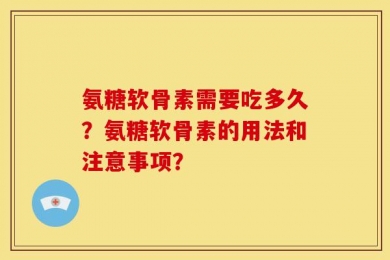 氨糖软骨素需要吃多久？氨糖软骨素的用法和注意事项？