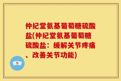 仲纪堂氨基葡萄糖硫酸盐(仲纪堂氨基葡萄糖硫酸盐：缓解关节疼痛、改善关节功能)
