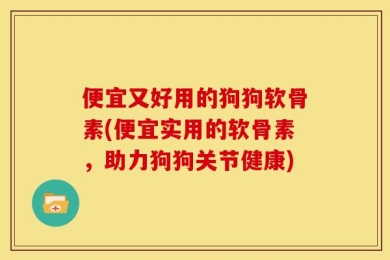 便宜又好用的狗狗软骨素(便宜实用的软骨素，助力狗狗关节健康)