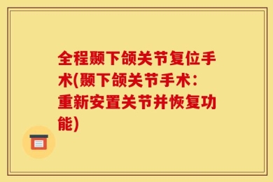 全程颞下颌关节复位手术(颞下颌关节手术：重新安置关节并恢复功能)