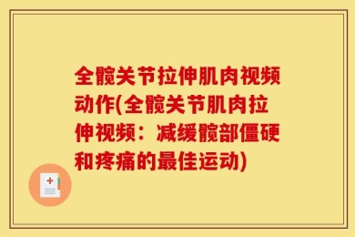 全髋关节拉伸肌肉视频动作(全髋关节肌肉拉伸视频：减缓髋部僵硬和疼痛的最佳运动)