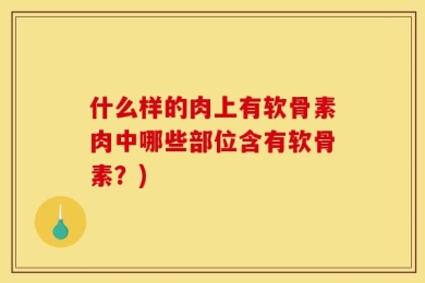 什么样的肉上有软骨素肉中哪些部位含有软骨素？)