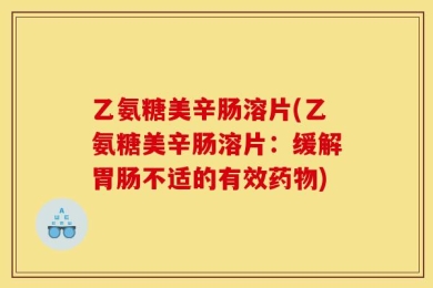 乙氨糖美辛肠溶片(乙氨糖美辛肠溶片：缓解胃肠不适的有效药物)