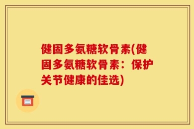 健固多氨糖软骨素(健固多氨糖软骨素：保护关节健康的佳选)