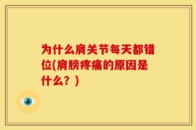 为什么肩关节每天都错位(肩膀疼痛的原因是什么？)