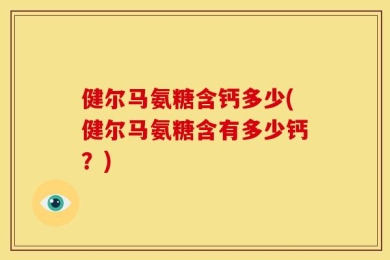 健尔马氨糖含钙多少(健尔马氨糖含有多少钙？)