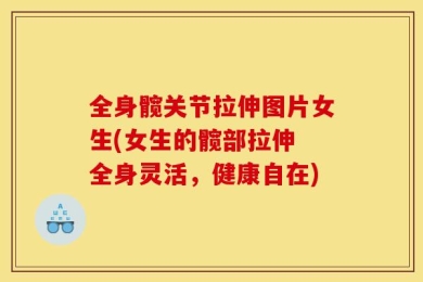 全身髋关节拉伸图片女生(女生的髋部拉伸 全身灵活，健康自在)