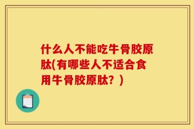 什么人不能吃牛骨胶原肽(有哪些人不适合食用牛骨胶原肽？)