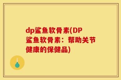 dp鲨鱼软骨素(DP鲨鱼软骨素：帮助关节健康的保健品)