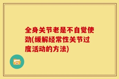 全身关节老是不自觉使劲(缓解经常性关节过度活动的方法)