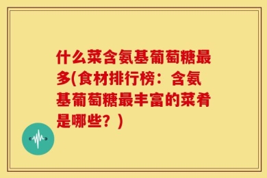 什么菜含氨基葡萄糖最多(食材排行榜：含氨基葡萄糖最丰富的菜肴是哪些？)