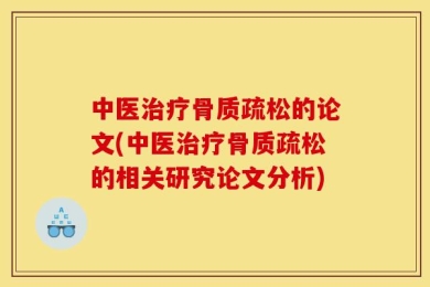 中医治疗骨质疏松的论文(中医治疗骨质疏松的相关研究论文分析)