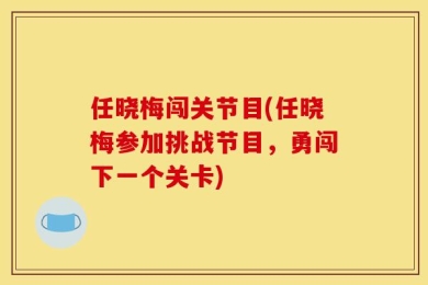 任晓梅闯关节目(任晓梅参加挑战节目，勇闯下一个关卡)