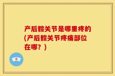 产后髋关节是哪里疼的(产后髋关节疼痛部位在哪？)