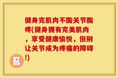 健身完肌肉不酸关节酸疼(健身拥有完美肌肉，享受健康愉悦，但别让关节成为疼痛的障碍!)