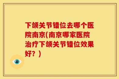 下颌关节错位去哪个医院南京(南京哪家医院治疗下颌关节错位效果好？)