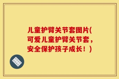 儿童护臂关节套图片(可爱儿童护臂关节套，安全保护孩子成长！)