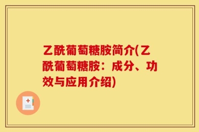 乙酰葡萄糖胺简介(乙酰葡萄糖胺：成分、功效与应用介绍)