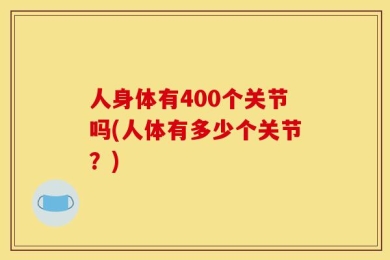 人身体有400个关节吗(人体有多少个关节？)