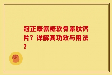冠正康氨糖软骨素肽钙片？详解其功效与用法？