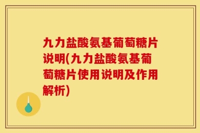 九力盐酸氨基葡萄糖片说明(九力盐酸氨基葡萄糖片使用说明及作用解析)