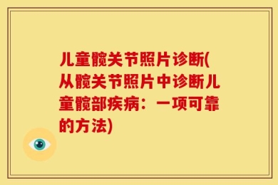 儿童髋关节照片诊断(从髋关节照片中诊断儿童髋部疾病：一项可靠的方法)