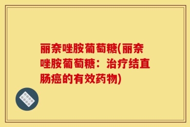 丽奈唑胺葡萄糖(丽奈唑胺葡萄糖：治疗结直肠癌的有效药物)