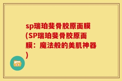 sp瑞珀斐骨胶原面膜(SP瑞珀斐骨胶原面膜：魔法般的美肌神器)