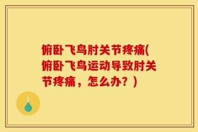 俯卧飞鸟肘关节疼痛(俯卧飞鸟运动导致肘关节疼痛，怎么办？)