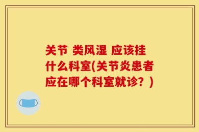 关节 类风湿 应该挂什么科室(关节炎患者应在哪个科室就诊？)