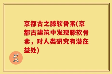 京都古之滕软骨素(京都古建筑中发现滕软骨素，对人类研究有潜在益处)