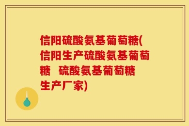 信阳硫酸氨基葡萄糖(信阳生产硫酸氨基葡萄糖  硫酸氨基葡萄糖生产厂家)