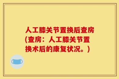 人工膝关节置换后查房(查房：人工膝关节置换术后的康复状况。)