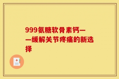 999氨糖软骨素钙——缓解关节疼痛的新选择