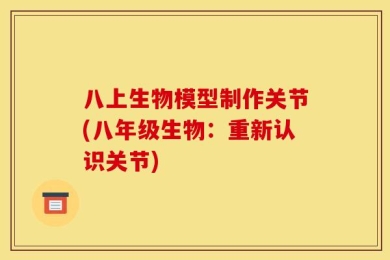 八上生物模型制作关节(八年级生物：重新认识关节)