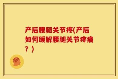 产后腰腿关节疼(产后如何缓解腰腿关节疼痛？)
