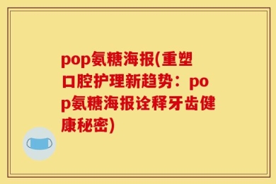 pop氨糖海报(重塑口腔护理新趋势：pop氨糖海报诠释牙齿健康秘密)