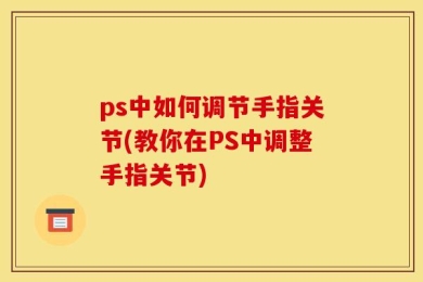 ps中如何调节手指关节(教你在PS中调整手指关节)