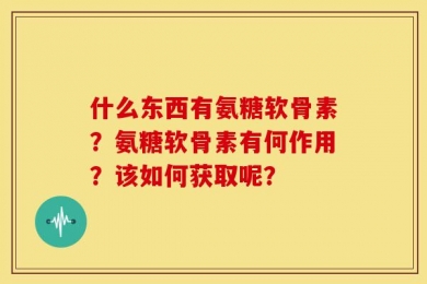 什么东西有氨糖软骨素？氨糖软骨素有何作用？该如何获取呢？