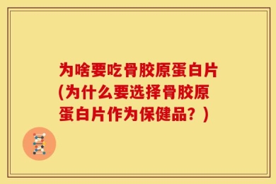 为啥要吃骨胶原蛋白片(为什么要选择骨胶原蛋白片作为保健品？)