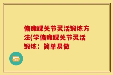 偏瘫踝关节灵活锻炼方法(学偏瘫踝关节灵活锻炼：简单易做