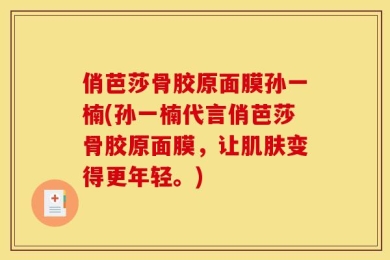 俏芭莎骨胶原面膜孙一楠(孙一楠代言俏芭莎骨胶原面膜，让肌肤变得更年轻。)