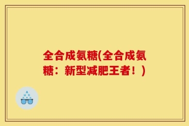 全合成氨糖(全合成氨糖：新型减肥王者！)