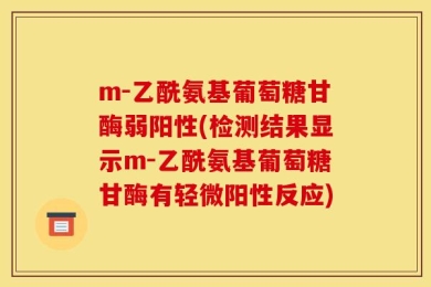 m-乙酰氨基葡萄糖甘酶弱阳性(检测结果显示m-乙酰氨基葡萄糖甘酶有轻微阳性反应)