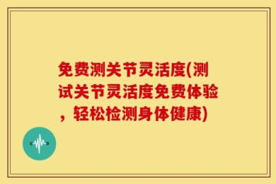 免费测关节灵活度(测试关节灵活度免费体验，轻松检测身体健康)