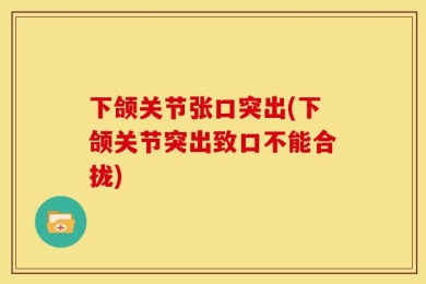 下颌关节张口突出(下颌关节突出致口不能合拢)